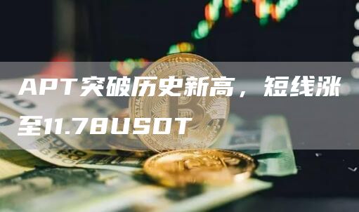 APT突破历史新高，短线涨至11.78USDT-第1张图片-交易所